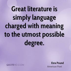 Great literature is simply language charged with meaning to the utmost ...
