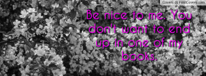 be nice to me. you don't want to end up in one of my books. , Pictures