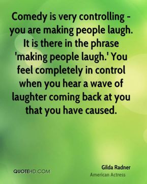 Comedy is very controlling - you are making people laugh. It is there ...