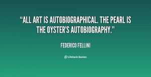quote-Federico-Fellini-all-art-is-autobiographical-the-pearl-is-14420 ...