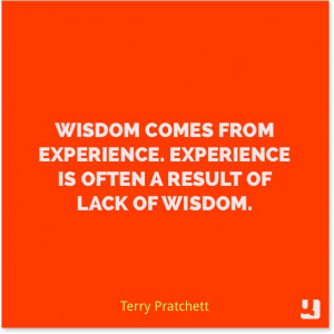 Experience is often a result of lack of wisdom.” —Terry Pratchett ...