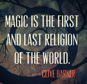 ClIve Barker quote. Magic is the first and last religion.