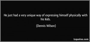 ... way of expressing himself physically with his kids. - Dennis Wilson