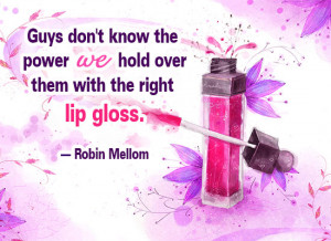 ... know the power we hold over them with the right tint of lip gloss