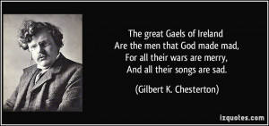 Gaels of Ireland Are the men that God made mad, For all their wars ...