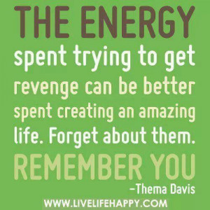 Revenge? Don't waste your energy.