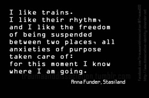 ... trains. I like their rhythm, and I like the freedom of being suspended