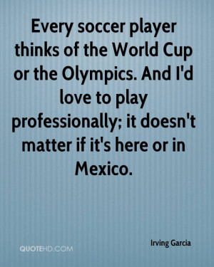 soccer player thinks of the World Cup or the Olympics. And I'd love ...
