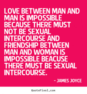 Sayings about love - Love between man and man is impossible because..