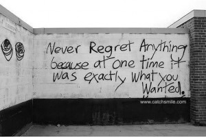 Never Regret Anything Because at one time it was exactly wht you ...