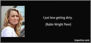 just love getting dirty. - Robin Wright Penn