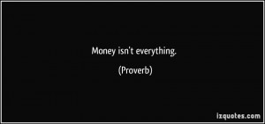 Money isn't everything. - Proverbs