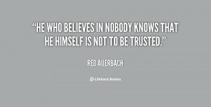 He who believes in nobody knows that he himself is not to be trusted ...