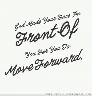 Moving Forward With God Quotes God made your face in front of