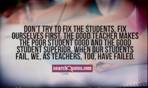 students, fix ourselves first. The good teacher makes the poor student ...