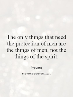 The only things that need the protection of men are the things of men ...