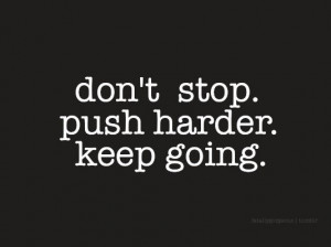 Dont stop. push harder. keep going. best positive quotes