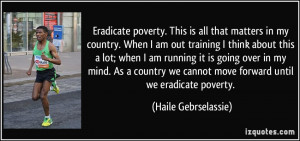Eradicate poverty. This is all that matters in my country. When I am ...