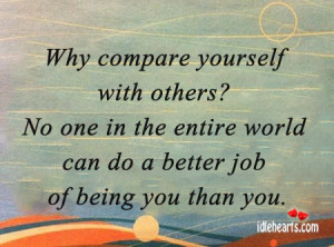 Why compare yourself with others? No one in the entire world can do a ...