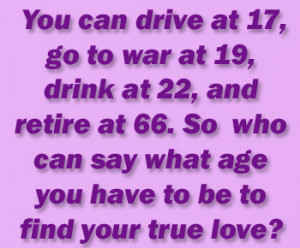 You can drive at 17, go to war at 19, drink at 22, and retire at 66 ...