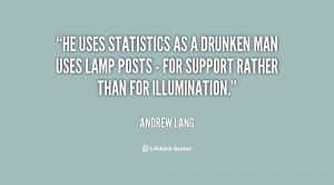 He uses statistics as a drunken man uses lamp posts - for support ...
