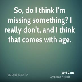 Jami Gertz - So, do I think I'm missing something? I really don't, and ...