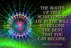 The Roots of true achievement lie in the will to become the best that ...