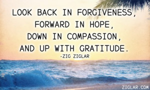 Look back in forgiveness, forward in hope, down in compassion, and up ...