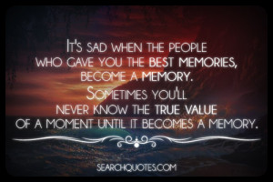 people who gave you the best memories, become a memory. Sometimes you ...