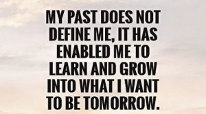 My past does not define me, it has enabled me to learn and grow into ...