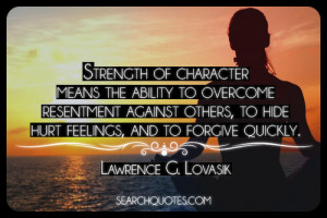 Strength of character means the ability to overcome resentment against ...