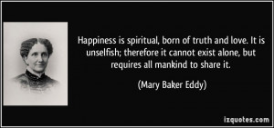 Happiness is spiritual, born of truth and love. It is unselfish ...
