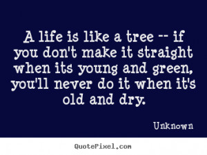 Create poster quote about life - A life is like a tree -- if you don't ...