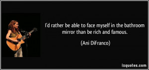 rather be able to face myself in the bathroom mirror than be rich ...