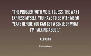 quote-Al-Pacino-the-problem-with-me-is-i-guess-136421_2.png