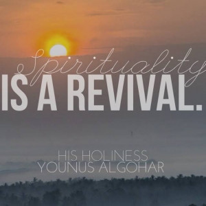 ... 'Spirituality is a revival.' - His Holiness Younus AlGohar