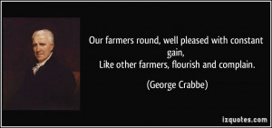 ... gain, Like other farmers, flourish and complain. - George Crabbe