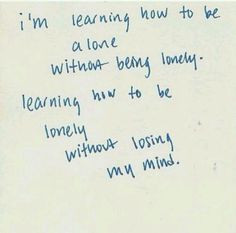 ... being lonely... and learning how to be lonely without losing my mind