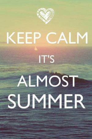 Keep calm its almost summer.