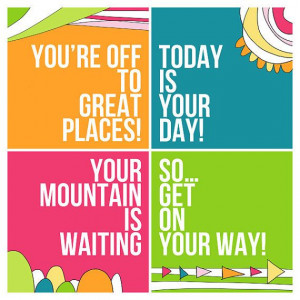 You're Off To Great Places! ~ Today Is Your Day! ~ Your Mountain Is ...