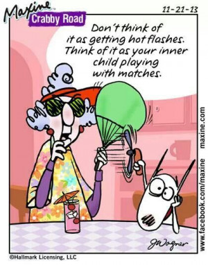 Don't think of them as hot flashes. Think of it as your inner child ...