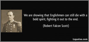 ... with a bold spirit, fighting it out to the end. - Robert Falcon Scott