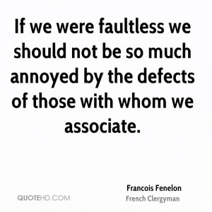 If we were faultless we should not be so much annoyed by the defects ...