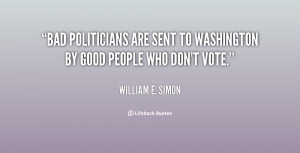 william e simon quotes bad politicians are sent to washington by good ...