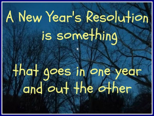 New Year’s Resolution Is Something That Goes In One Year And Out ...