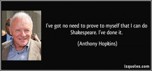 ve got no need to prove to myself that I can do Shakespeare. I've ...