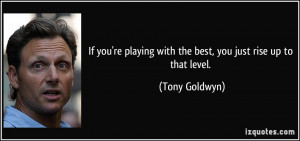 If you're playing with the best, you just rise up to that level ...