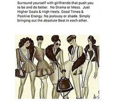 ... girlfriends that push you to be and do better. No drama or mess