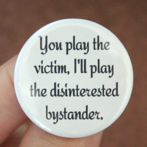 You play the victim, I'll play the disinterested bystander. 1.25 inch ...
