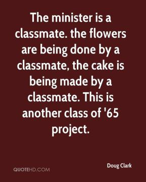 The minister is a classmate. the flowers are being done by a classmate ...